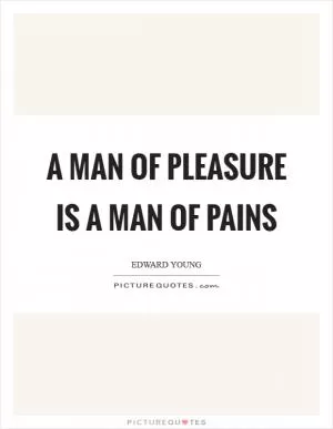 A man of pleasure is a man of pains Picture Quote #1