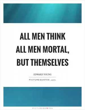 All men think all men mortal, but themselves Picture Quote #1