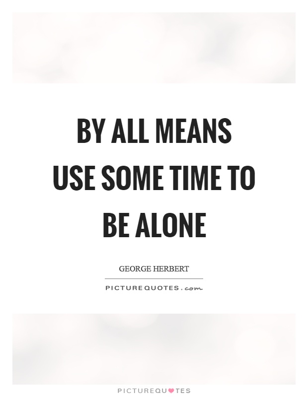 By all means use some time to be alone Picture Quote #1