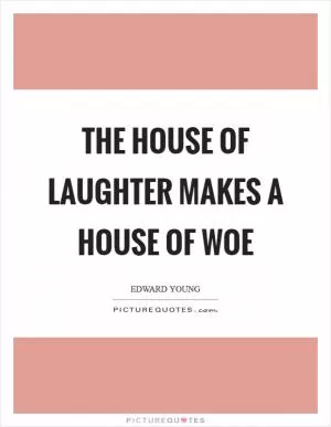 The house of laughter makes a house of woe Picture Quote #1