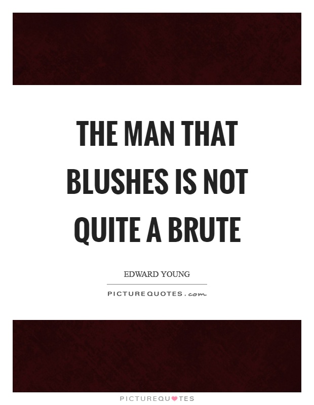 The man that blushes is not quite a brute Picture Quote #1