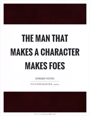 The man that makes a character makes foes Picture Quote #1