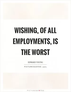 Wishing, of all employments, is the worst Picture Quote #1