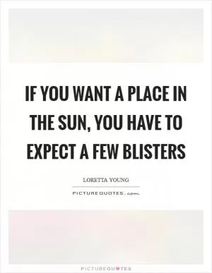If you want a place in the sun, you have to expect a few blisters Picture Quote #1