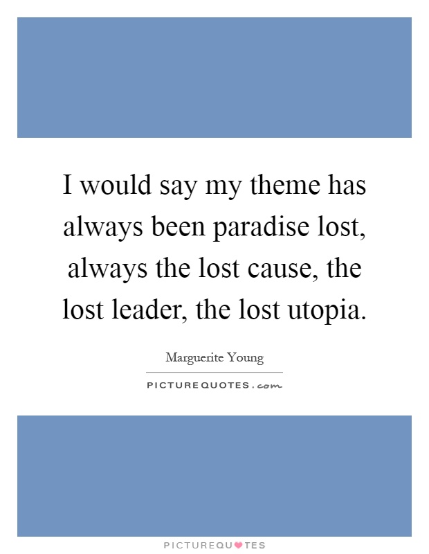 I would say my theme has always been paradise lost, always the lost cause, the lost leader, the lost utopia Picture Quote #1