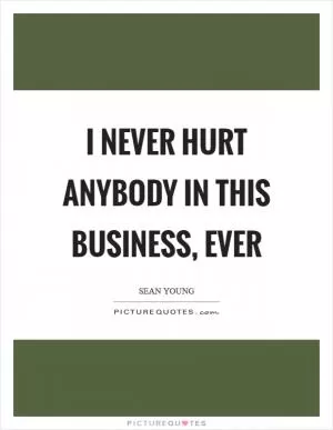 I never hurt anybody in this business, ever Picture Quote #1