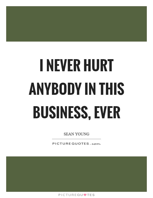 I never hurt anybody in this business, ever Picture Quote #1