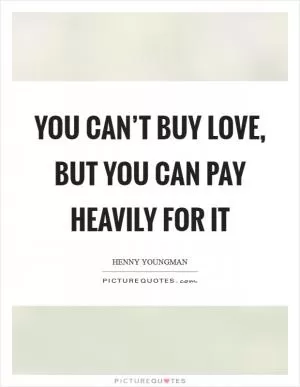You can’t buy love, but you can pay heavily for it Picture Quote #1