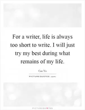 For a writer, life is always too short to write. I will just try my best during what remains of my life Picture Quote #1