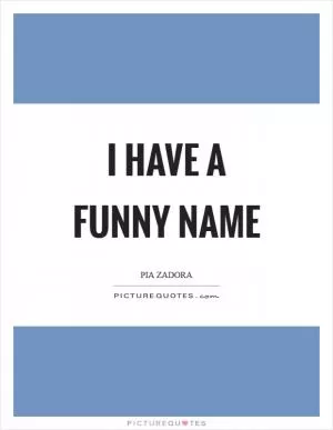 I have a funny name Picture Quote #1