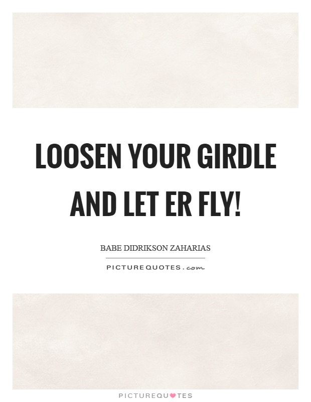 Loosen your girdle and let er fly! Picture Quote #1