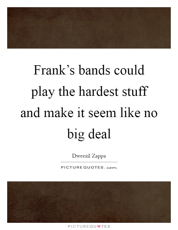 Frank's bands could play the hardest stuff and make it seem like no big deal Picture Quote #1