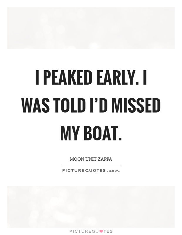 I peaked early. I was told I'd missed my boat Picture Quote #1