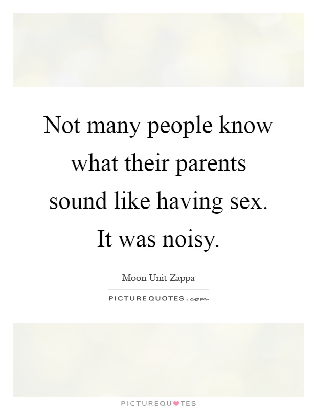 Not many people know what their parents sound like having sex. It was noisy Picture Quote #1