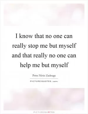 I know that no one can really stop me but myself and that really no one can help me but myself Picture Quote #1