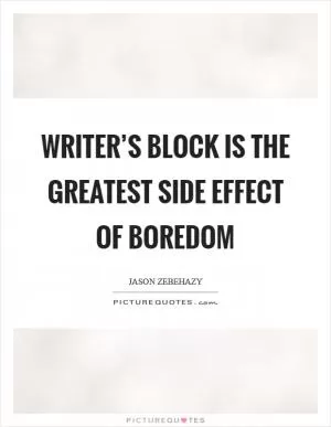 Writer’s block is the greatest side effect of boredom Picture Quote #1