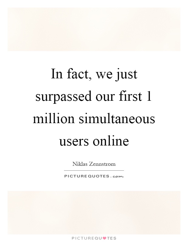In fact, we just surpassed our first 1 million simultaneous users online Picture Quote #1