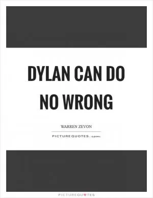 Dylan can do no wrong Picture Quote #1
