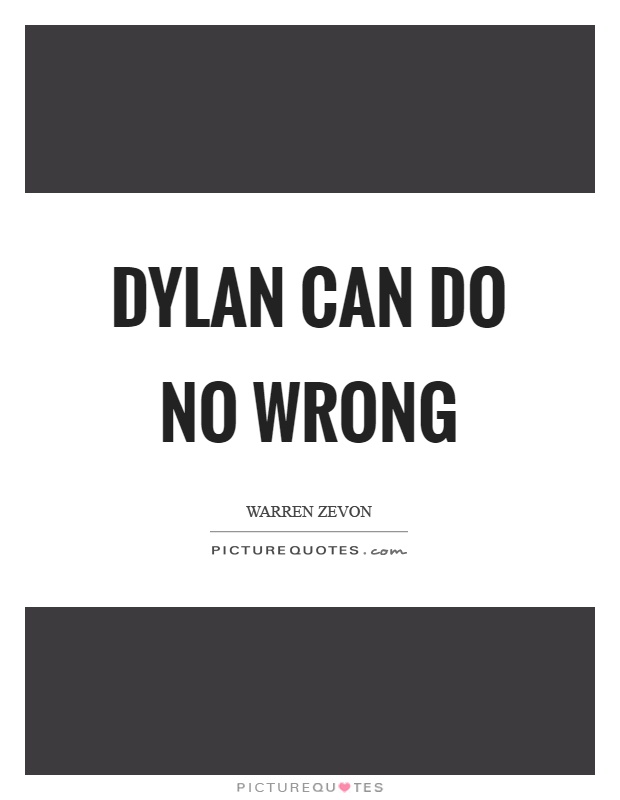 Dylan can do no wrong Picture Quote #1