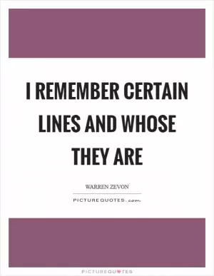 I remember certain lines and whose they are Picture Quote #1