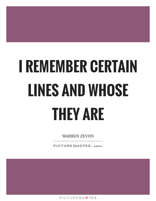 I remember certain lines and whose they are Picture Quote #1