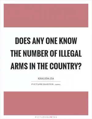 Does any one know the number of illegal arms in the country? Picture Quote #1