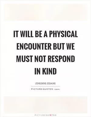It will be a physical encounter but we must not respond in kind Picture Quote #1