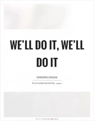 We’ll do it, we’ll do it Picture Quote #1