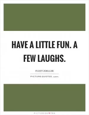 Have a little fun. A few laughs Picture Quote #1