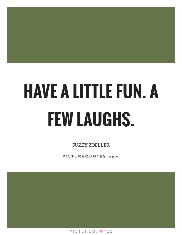 Have a little fun. A few laughs Picture Quote #1