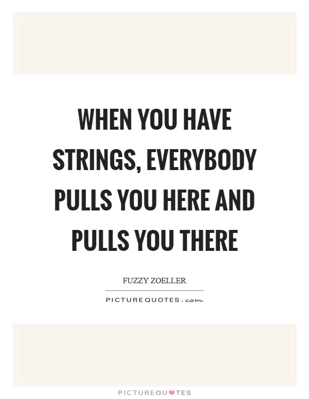 When you have strings, everybody pulls you here and pulls you there Picture Quote #1