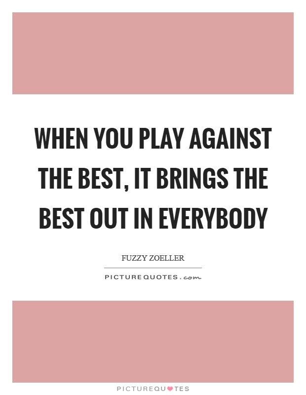 When you play against the best, it brings the best out in everybody Picture Quote #1