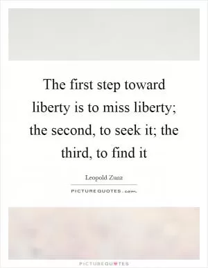 The first step toward liberty is to miss liberty; the second, to seek it; the third, to find it Picture Quote #1