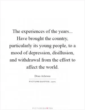 The experiences of the years... Have brought the country, particularly its young people, to a mood of depression, disillusion, and withdrawal from the effort to affect the world Picture Quote #1