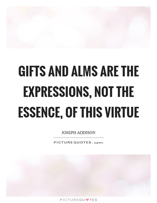 Gifts and alms are the expressions, not the essence, of this virtue Picture Quote #1