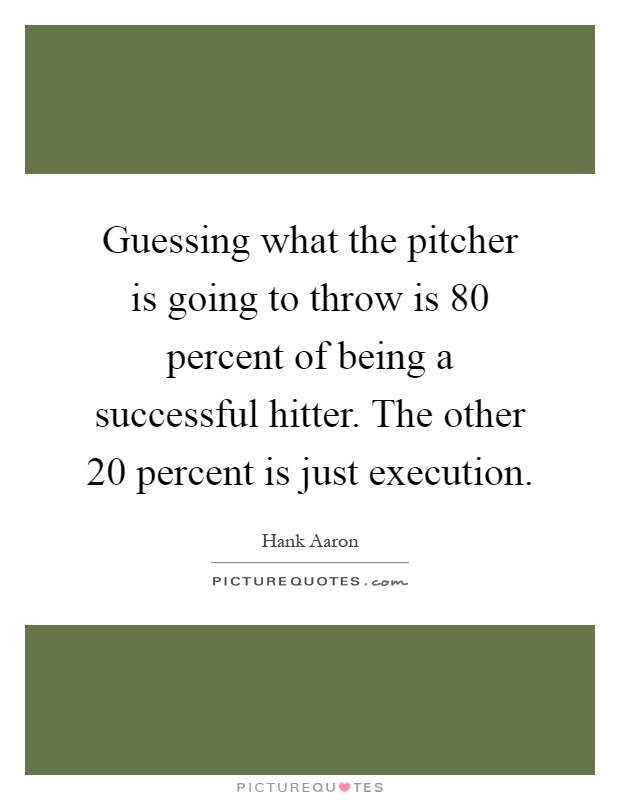 Guessing what the pitcher is going to throw is 80 percent of being a successful hitter. The other 20 percent is just execution Picture Quote #1