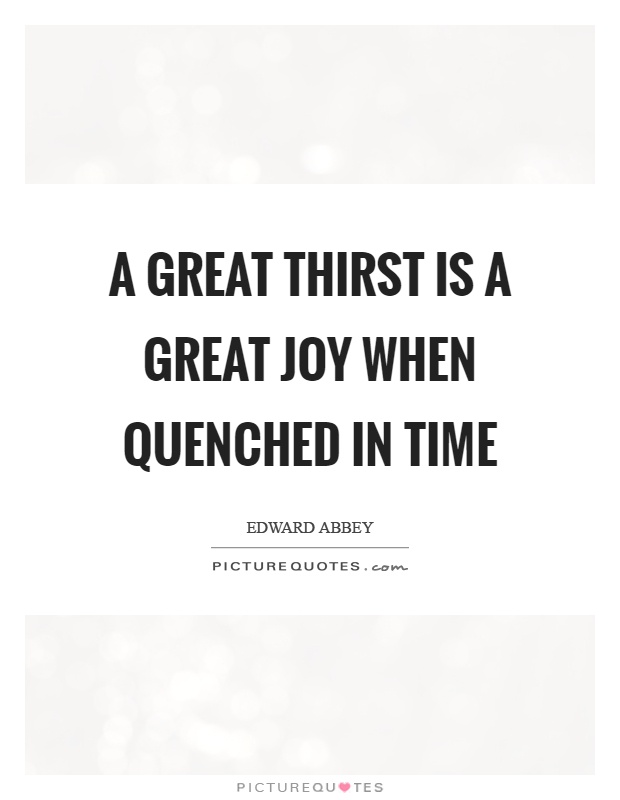 A great thirst is a great joy when quenched in time Picture Quote #1