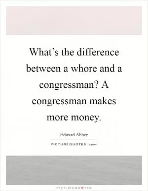 What’s the difference between a whore and a congressman? A congressman makes more money Picture Quote #1