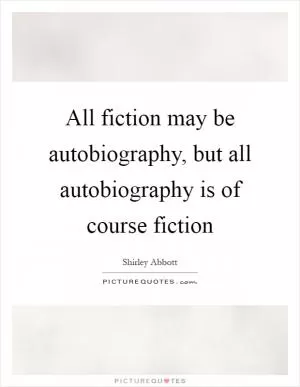 All fiction may be autobiography, but all autobiography is of course fiction Picture Quote #1