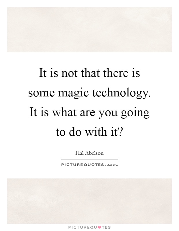 It is not that there is some magic technology. It is what are you going to do with it? Picture Quote #1