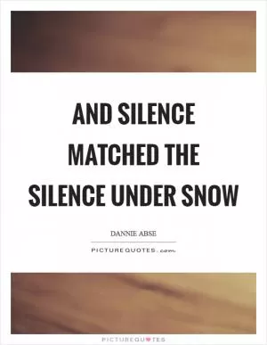 And silence matched the silence under snow Picture Quote #1