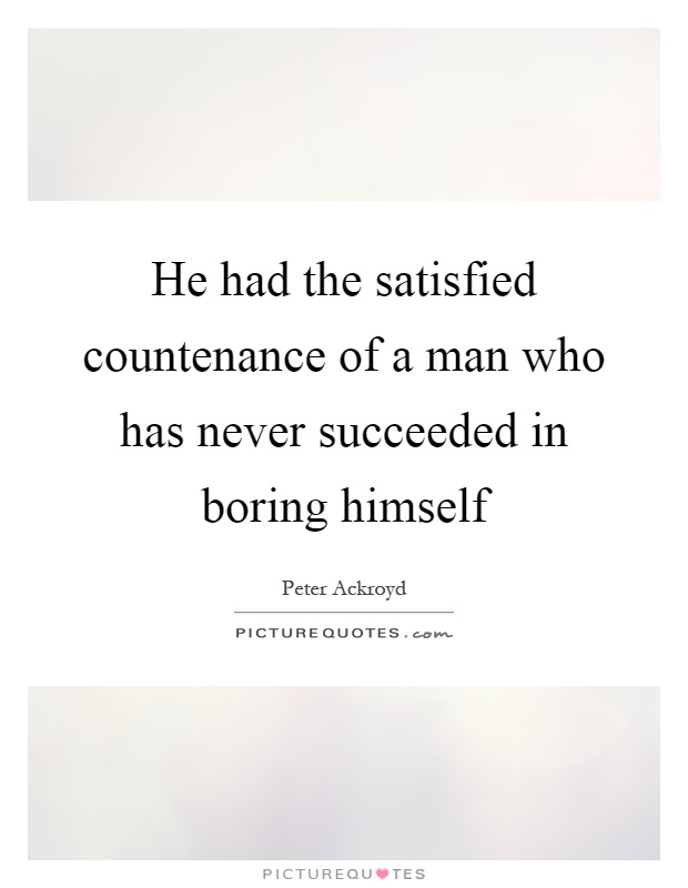 He had the satisfied countenance of a man who has never succeeded in boring himself Picture Quote #1