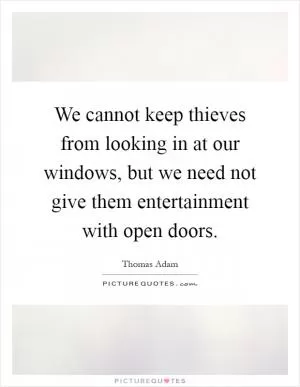 We cannot keep thieves from looking in at our windows, but we need not give them entertainment with open doors Picture Quote #1