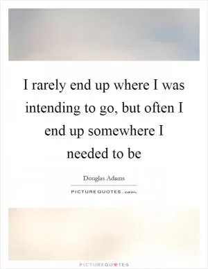 I rarely end up where I was intending to go, but often I end up somewhere I needed to be Picture Quote #1