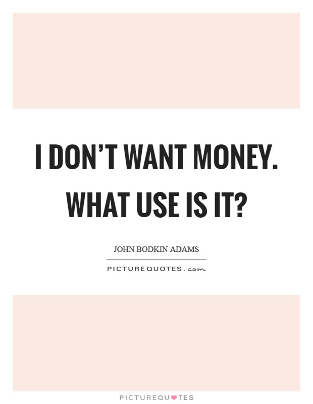 I don't want money. What use is it? Picture Quote #1