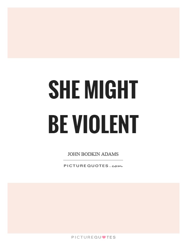 She might be violent Picture Quote #1