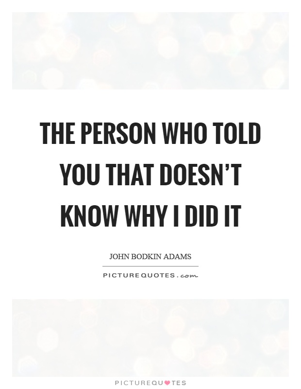 The person who told you that doesn't know why I did it Picture Quote #1