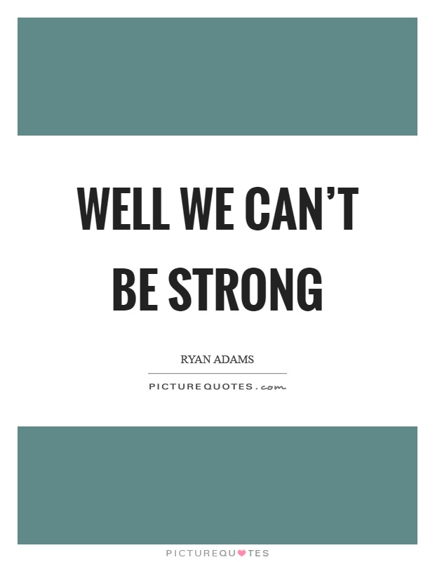 Well we can't be strong Picture Quote #1