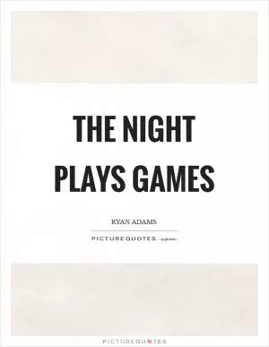 The night plays games Picture Quote #1