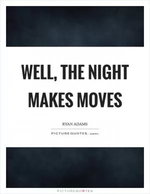 Well, the night makes moves Picture Quote #1